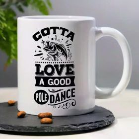 1pc, 3A Grade, GOTTA LOVE A GOOD POLE DANCE, Funny Humorous Morning Coffee Mug with Fishing Pattern,