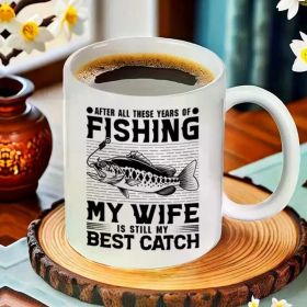 11oz Fishing Lover's Ceramic Coffee Mug - "After All Those Years of Fishing My Wife is Still My Best Catch" Funny Pun